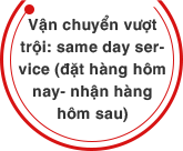 Vận chuyển vượt trội: same day service (đặt hàng hôm nay- nhận hàng hôm sau)